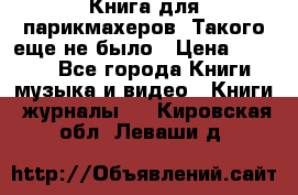 Книга для парикмахеров! Такого еще не было › Цена ­ 1 500 - Все города Книги, музыка и видео » Книги, журналы   . Кировская обл.,Леваши д.